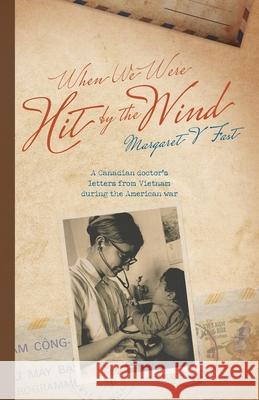 When We Were Hit By the Wind: A Canadian doctor's letters from Vietnam during the American war Margaret V. Fast 9781525592416 FriesenPress - książka