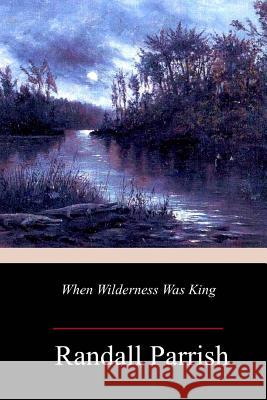 When Wilderness Was King Randall Parrish 9781986728584 Createspace Independent Publishing Platform - książka