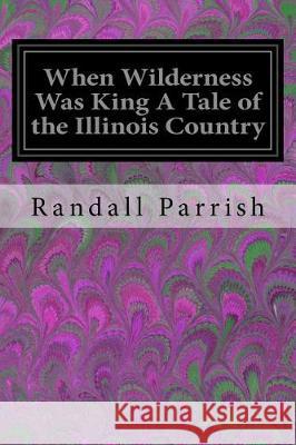 When Wilderness Was King A Tale of the Illinois Country Parrish, Randall 9781974550579 Createspace Independent Publishing Platform - książka