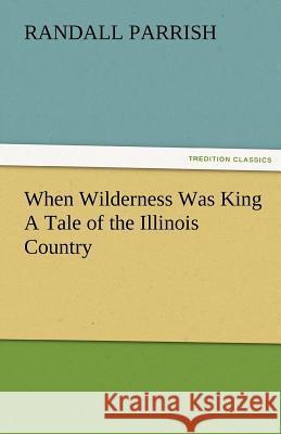 When Wilderness Was King A Tale of the Illinois Country Parrish, Randall 9783842485402 tredition GmbH - książka