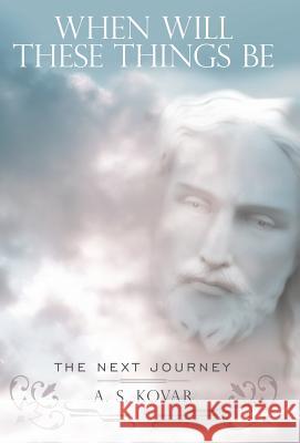 When Will These Things Be: The Next Journey Kovar, A. S. 9781449716271 WestBow Press - książka