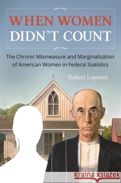 When Women Didn't Count: The Chronic Mismeasure and Marginalization of American Women in Federal Statistics Robert Lopresti 9781440843686 Praeger - książka