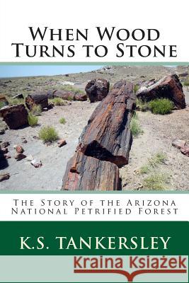 When Wood Turns to Stone: The Story of the Arizona National Petrified Forest K. S. Tankersley 9781500211080 Createspace - książka