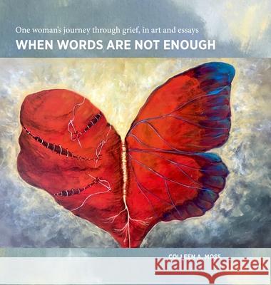 When words are not enough: One woman's journey through grief, in art and essays Colleen Moss 9781329119710 Lulu.com - książka