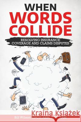 When Words Collide: Resolving Insurance Coverage and Claims Disputes William C. Wilso 9781986596923 Createspace Independent Publishing Platform - książka