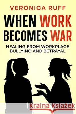When Work Becomes War: Healing From Workplace Bullying and Betrayal Veronica Ruff 9780646729138 Integrity Press Australia - książka
