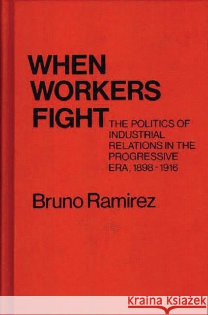 When Workers Fight: The Politics of Industrial Relations in the Progressive Era, 1898-1916 Ramirez, Bruno 9780837198262 Greenwood Press - książka
