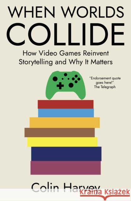 When Worlds Collide: How Video Games Reinvent Storytelling and Why It Matters Colin Harvey 9781914487347 Canbury Press - książka