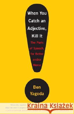 When You Catch an Adjective, Kill It: The Parts of Speech, for Better And/Or Worse Ben Yagoda 9780767920780 Broadway Books - książka