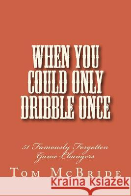 When You Could Only Dribble Once: 51 Famously Forgotten Game-Changers Tom McBride 9781546948339 Createspace Independent Publishing Platform - książka