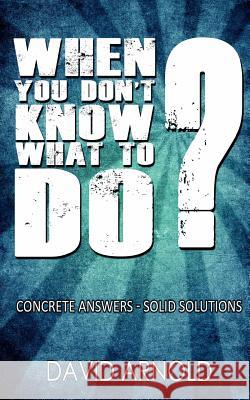 When You Don't Know What To Do: Concrete Answers- Solid Solutions Arnold, David 9781467978965 Createspace - książka