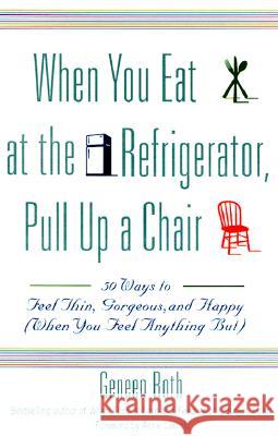 When You Eat at the Refrigerator, Pull Up a Chair: 50 Ways to Feel Thin, Gorgeous, and Happy (When You Feel Anything But) Roth, Geneen 9780786885084 Hyperion Books - książka