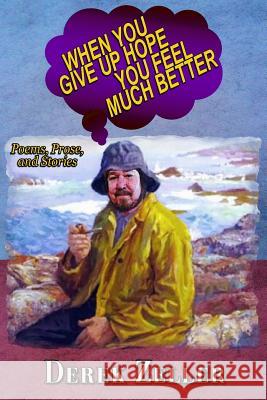 When You Give Up Hope You Feel Much Better: Poems, Prose, and Stories By Derek Derek Zeller 9781072829942 Independently Published - książka