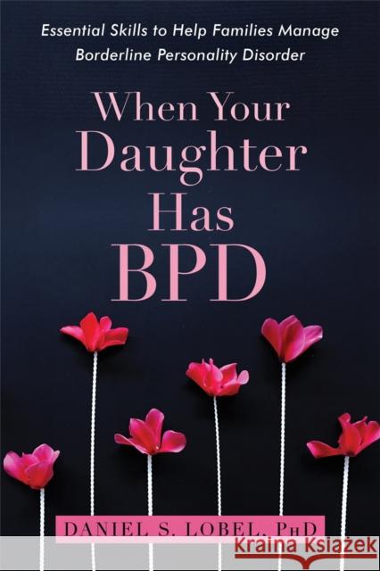 When Your Daughter Has BPD: Essential Skills to Help Families Manage Borderline Personality Disorder Daniel S., PhD Lobel 9781626259560 New Harbinger Publications - książka
