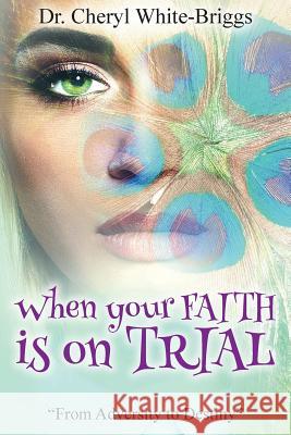 When your FAITH is on Trial: From Adversity to Destiny Briggs, Cheryl White 9781548686987 Createspace Independent Publishing Platform - książka