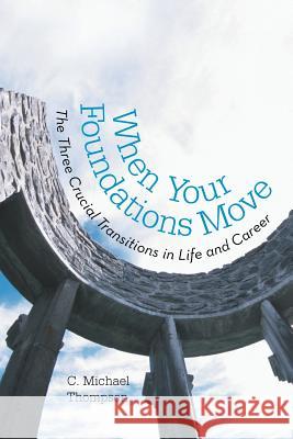 When Your Foundations Move: The Three Crucial Transitions in Life and Career Thompson, C. Michael 9781475976397 iUniverse.com - książka