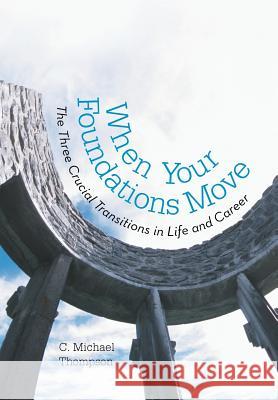 When Your Foundations Move: The Three Crucial Transitions in Life and Career Thompson, C. Michael 9781475976410 iUniverse.com - książka