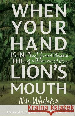 When Your Hand is in the Lion's Mouth: The Life and Wisdom of a Man named Green Nita Whitaker 9780985264857 Nitwhit Incorporated - książka