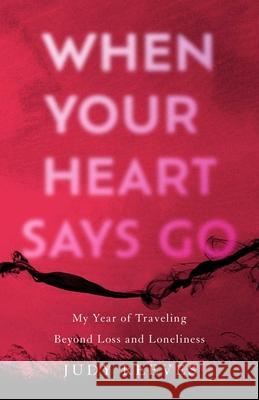 When Your Heart Says Go: My Year of Traveling Beyond Loss and Loneliness Judy Reeves 9781647425630 She Writes Press - książka