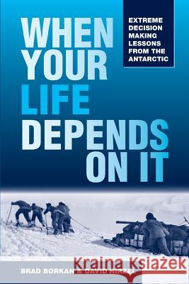 When Your Life Depends on It: Extreme Decision Making Lessons from the Antarctic Brad Borkan David Hirzel 9781945312052 BB-Dh Joint Projects - książka