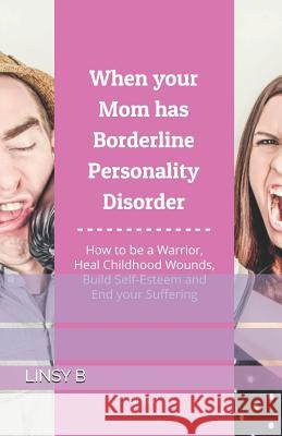 When your Mom has Borderline Personality Disorder: How to be a Warrior, Heal Childhood Wounds, Build Self-Esteem and End your Suffering B, Linsy 9781092975421 Independently Published - książka