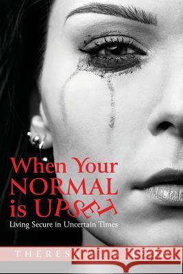 When Your Normal Is Upset: Living Secure in Uncertain Times Theresa V. Wilson 9781640882676 Trilogy Christian Publishing, Inc. - książka