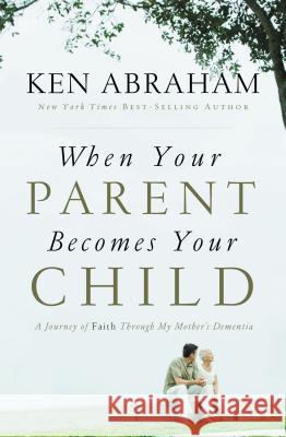 When Your Parent Becomes Your Child: A Journey of Faith Through My Mother's Dementia Abraham, Ken 9780849947278  - książka