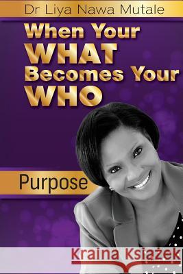 When Your 'What' Becomes Your 'Who': Purpose leading to destiny Liya Nawa Mutale 9781511692434 Createspace Independent Publishing Platform - książka