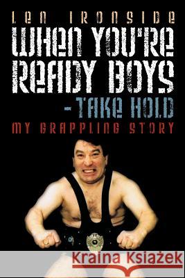 When You're Ready Boys - Take Hold!: My Grappling Story Ironside, Len 9781452089508 Authorhouse - książka