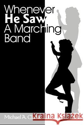 Whenever He Saw a Marching Band Michael A. Clarke 9780595142637 Writers Club Press - książka