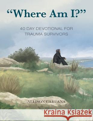 Where Am I?: 40 Day Devotional for Trauma Survivors Caruana, Allison 9781664209763 WestBow Press - książka