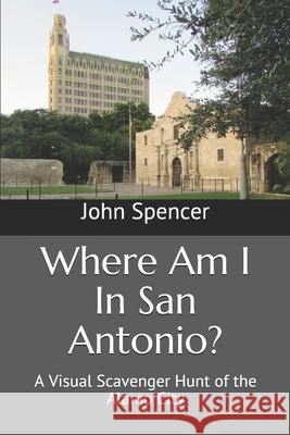 Where Am I In San Antonio?: A Visual Scavenger Hunt of the Alamo City John Spencer 9781675616420 Independently Published - książka