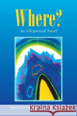 Where?: An Allegorical Novel Blanchard, Margaret M. 9781491722756 iUniverse.com - książka