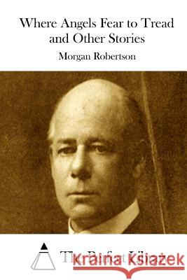 Where Angels Fear to Tread and Other Stories Morgan Robertson The Perfect Library 9781512216592 Createspace - książka