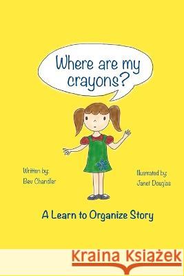 Where Are My Crayons?: A learn to organize story Bev Chandler, Janet Douglas 9781778056406 C&c Organizing - książka