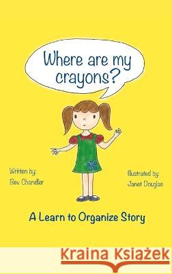 Where Are My Crayons?: A learn to organize story Bev Chandler, Janet Douglas 9781778056420 C&c Organizing - książka