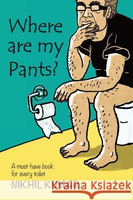 Where Are My Pants?: A must-have book in every toilet. Kumar, Nikhil 9781502344182 Createspace - książka