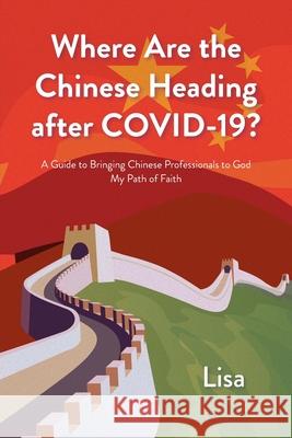 Where Are the Chinese Heading after COVID-19?: A Guide to Bringing Chinese Professionals to God: My Path of Faith Lisa 9781098092931 Christian Faith - książka