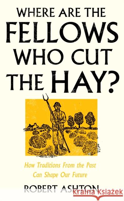 Where Are the Fellows Who Cut the Hay?: How Traditions From the Past Can Shape Our Future Robert Ashton 9781800182981 Unbound - książka