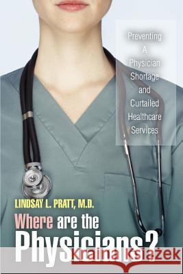 Where are the Physicians?: Preventing A Physician Shortage and Curtailed Healthcare Services Pratt, Lindsay L. 9780595433032 iUniverse - książka