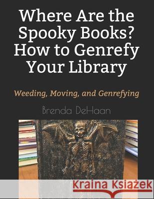 Where Are the Spooky Books? How to Genrefy Your Library: Weeding, Moving, and Genrefying Brenda DeHaan 9781793024374 Independently Published - książka