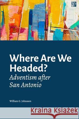 Where Are We Headed?: Adventism After San Antonio William G. Johnsson 9781976324352 Createspace Independent Publishing Platform - książka