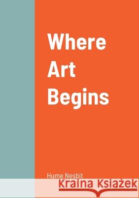 Where Art Begins Hume Nesbit 9781458329035 Lulu.com - książka