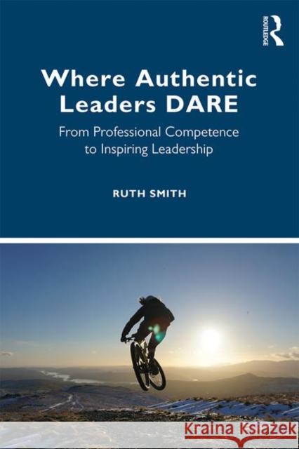 Where Authentic Leaders Dare: From Professional Competence to Inspiring Leadership Ruth Smith 9780367197674 Routledge - książka