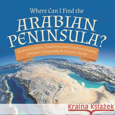 Where Can I Find the Arabian Peninsula? Arabian Custom, Traditions and Location Grade 6 Children's Geography & Cultures Books Baby Professor 9781541954823 Baby Professor - książka