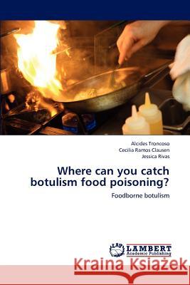 Where Can You Catch Botulism Food Poisoning? Alcides Troncoso Cecilia Ramo Jessica Rivas 9783659232954 LAP Lambert Academic Publishing - książka