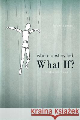 Where Destiny Led: What If?: Life's Master Control Dr Ryan James 9781462046669 iUniverse - książka
