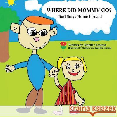 Where Did Mommy Go?: Dad Stays Home Instead Jennifer Lescano 9781530540600 Createspace Independent Publishing Platform - książka