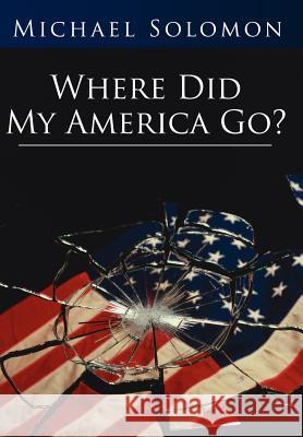 Where Did My America Go? Michael Solomon 9781425966188 Authorhouse - książka