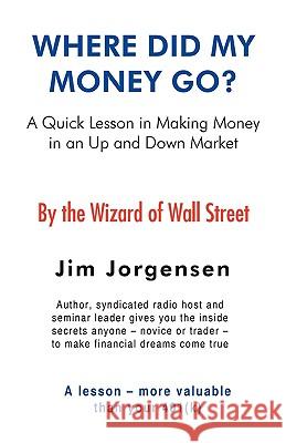 Where Did My Money Go?: A quick lesson in making money in an Up and Down market Jorgensen, Jim 9781440130472 iUniverse.com - książka
